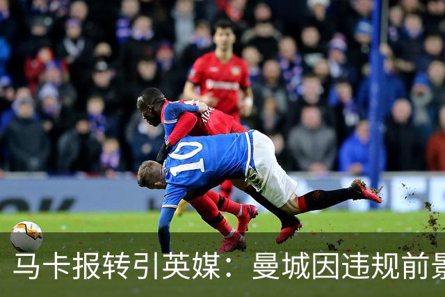 马卡报转引英媒：曼城因违规前景未卜，皇马巴萨紧盯哈兰德